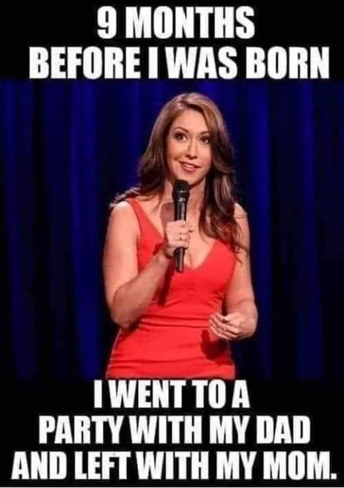 9 MONTHS BEFORE WAS BORN e 8 e IWENTTOA PARTY WITH MY DAD AND LEFT WITH MY MOM