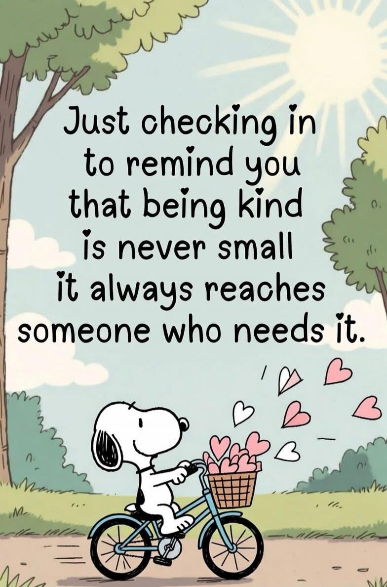 Just checking in to remind you that being kind is never small it always reaches someone who needs it.