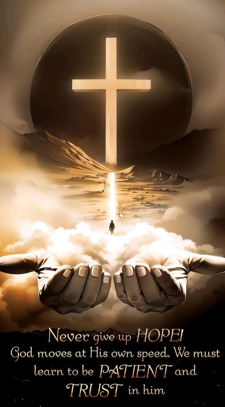 Never give up HOPE! God moves at His own speed. We must learn to be PATIENT and TRUST in him