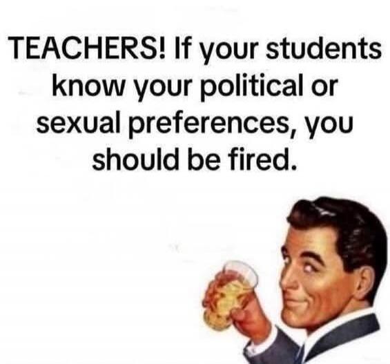 TEACHERS! If your students know your political or sexual preferences, you should be fired.