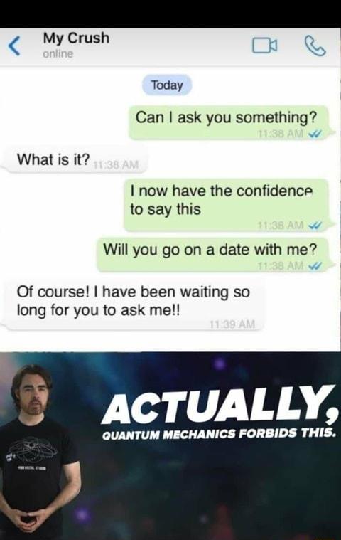 My Crush Cn Today Can ask you something What is it now have the confidence to say this Will you go on a date with me Of course have been waiting so long for you to ask me Y ACTUALLY QUANTUM MECHANICS FORBIDS THI