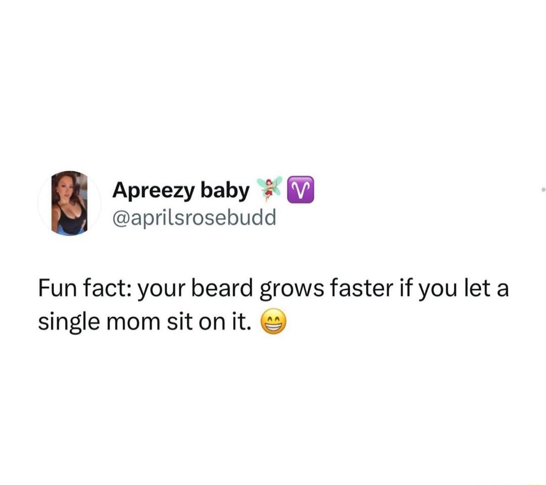 Apreezy baby aprilsrosebudd Fun fact your beard grows faster if you let a single mom sit on it