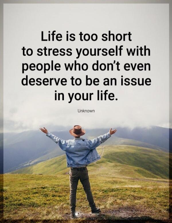 Life is too short to stress yourself with people who don’t even deserve to be an issue in your life.