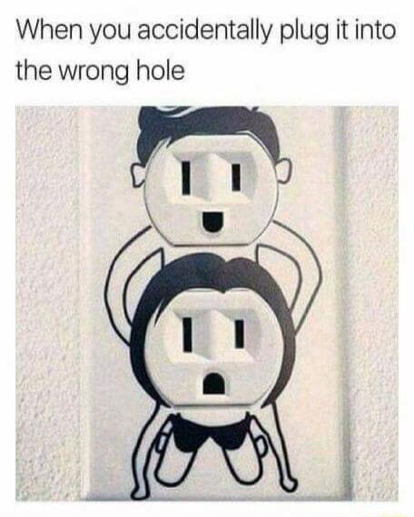 When you accidentally plug it into the wrong hole