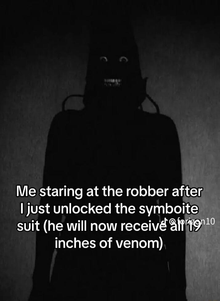 Me staring at the robber after just unlocked the symboite suit he will now receiv itfoHe l EEX eI VT Tely