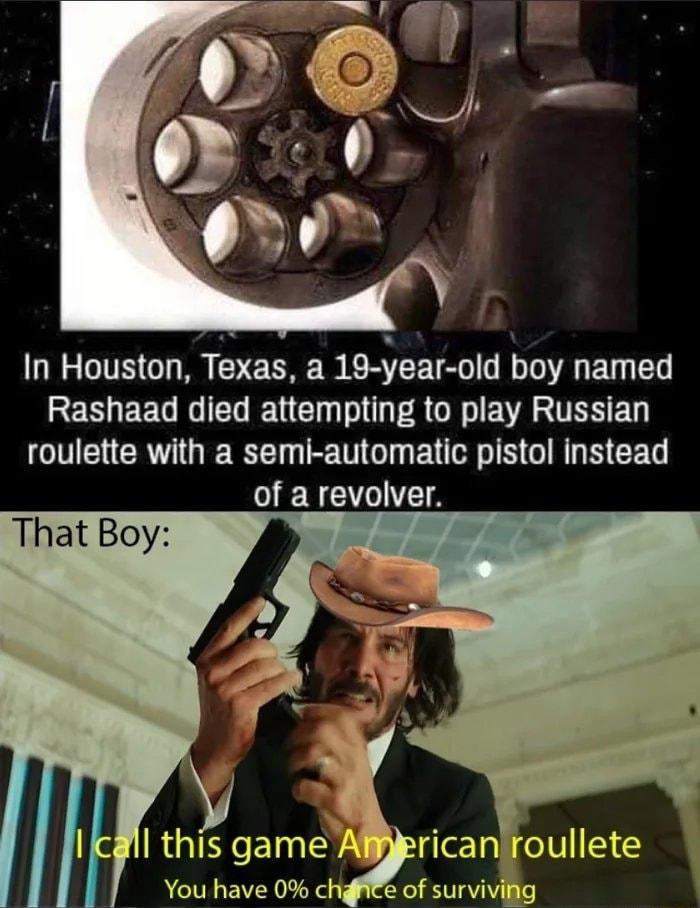 In Houston Texas a 19 year old boy named RERGEEGGIEL UG R GR EVA TR ED roulette with a semi automatic pistol instead of a revolver That Boy ROGIEYCEINTS IN eIV You have 0 chffe of surviving