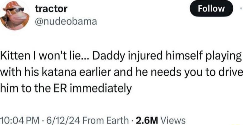 nudeobama Kitten wont lie Daddy injured himself playing with his katana earlier and he needs you to drive him to the ER immediately 1004 PM 61224 From Earth 26M Views