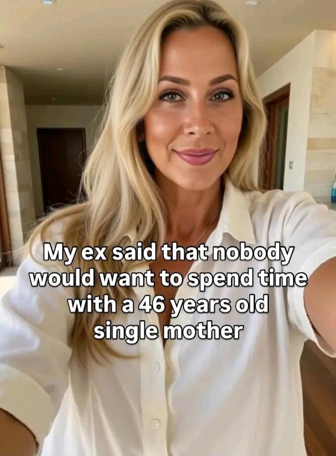 My ex said that nobody would want to spend time with a 46 years old single mother