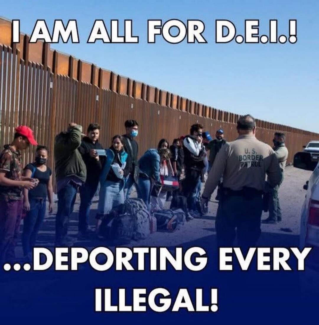 I AM ALL FOR D.E.I.! U.S. BORDER PATROL ...DEPORTING EVERY ILLEGAL!