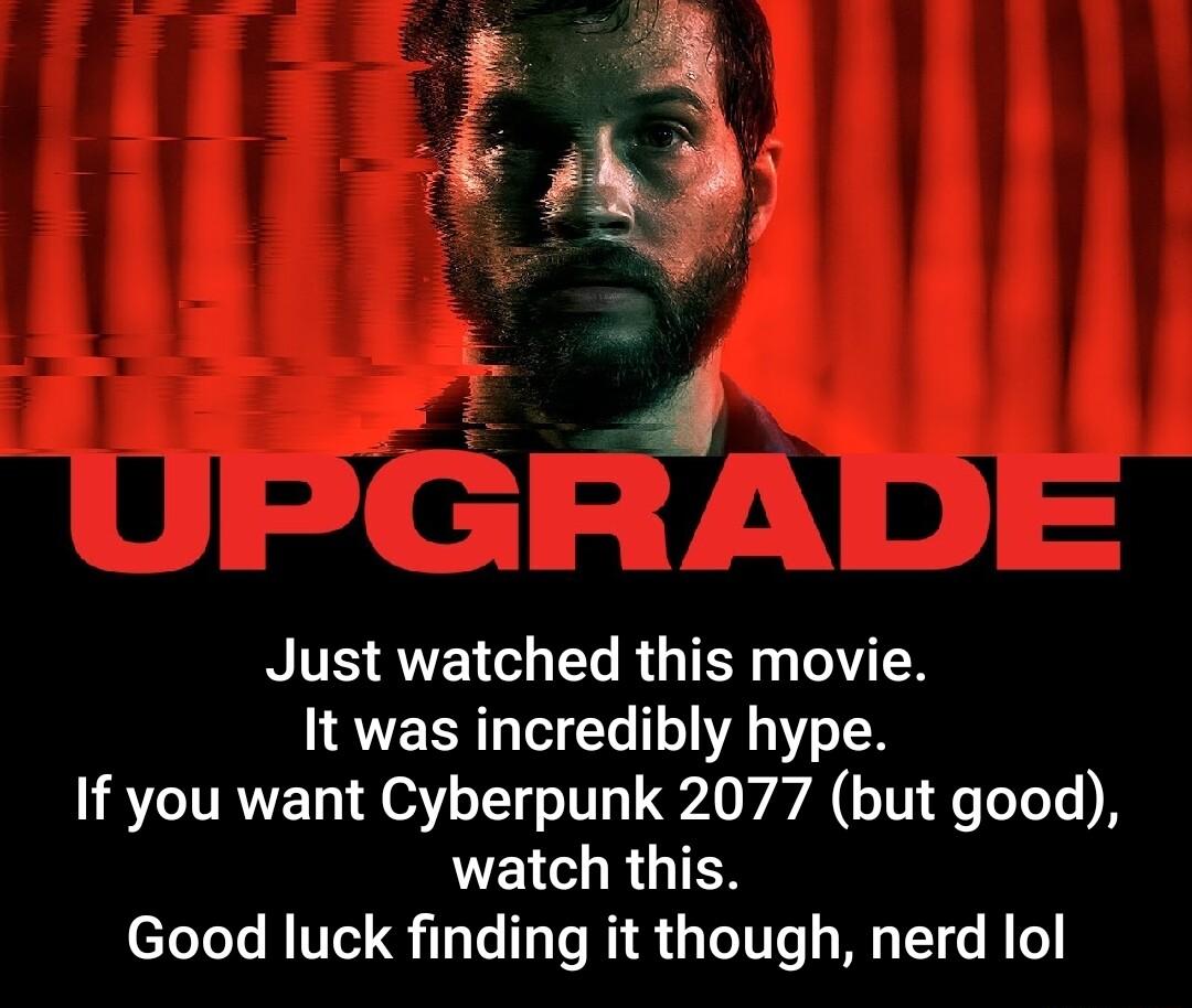 i f e Just watched this movie It was incredibly hype If you want Cyberpunk 2077 but good watch this Good luck finding it though nerd lol