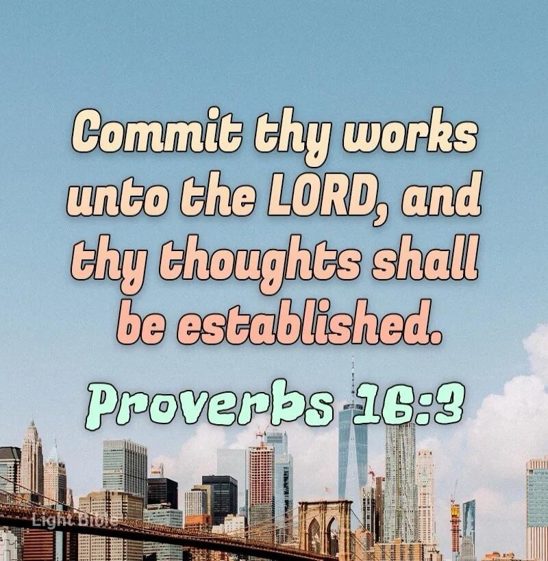 Commit thy works unto the LORD, and thy thoughts shall be established. Proverbs 16:3