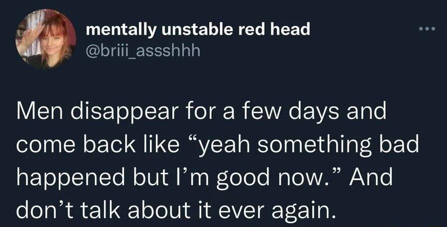 2 mentally unstable red head briii_assshhh Men disappear for a few days and come back like yeah something bad aETe oI tETo MoTVi Al Maa oTele Mo lo 1 Nae dont talk about it ever again