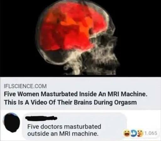 Five Women Masturbated Inside An MRI Machine This Is A Video Of Their Brains During Orgasm Five doctors masturbated outside an MRI machine