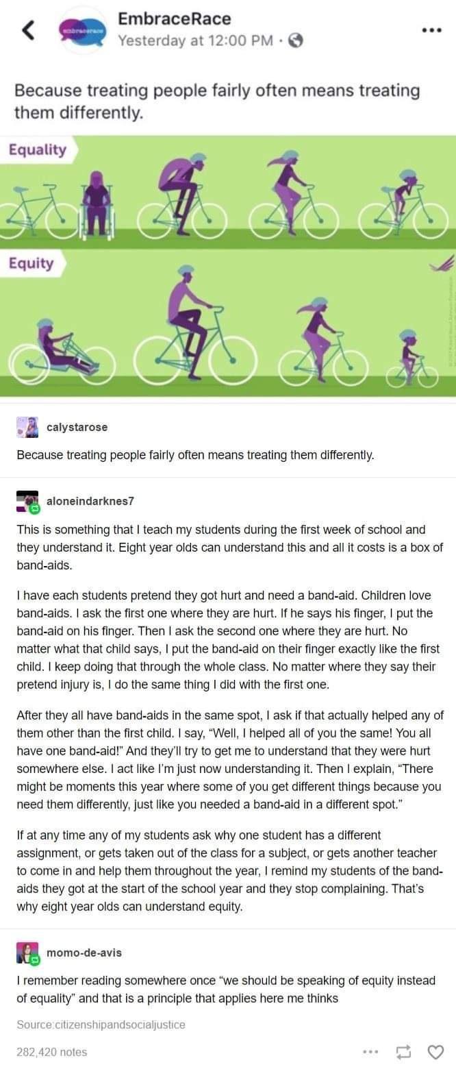 EmbraceRace e Yesterday at 1200 PM Because treating people fairly often means treating them differently e calystarose Because treating people fairly often means treating them differently 1 aloneindarknes7 This is something that teach my students during the first week of school and they understand it Eight year olds can understand this and all it costs is a box of band aids have each students prete