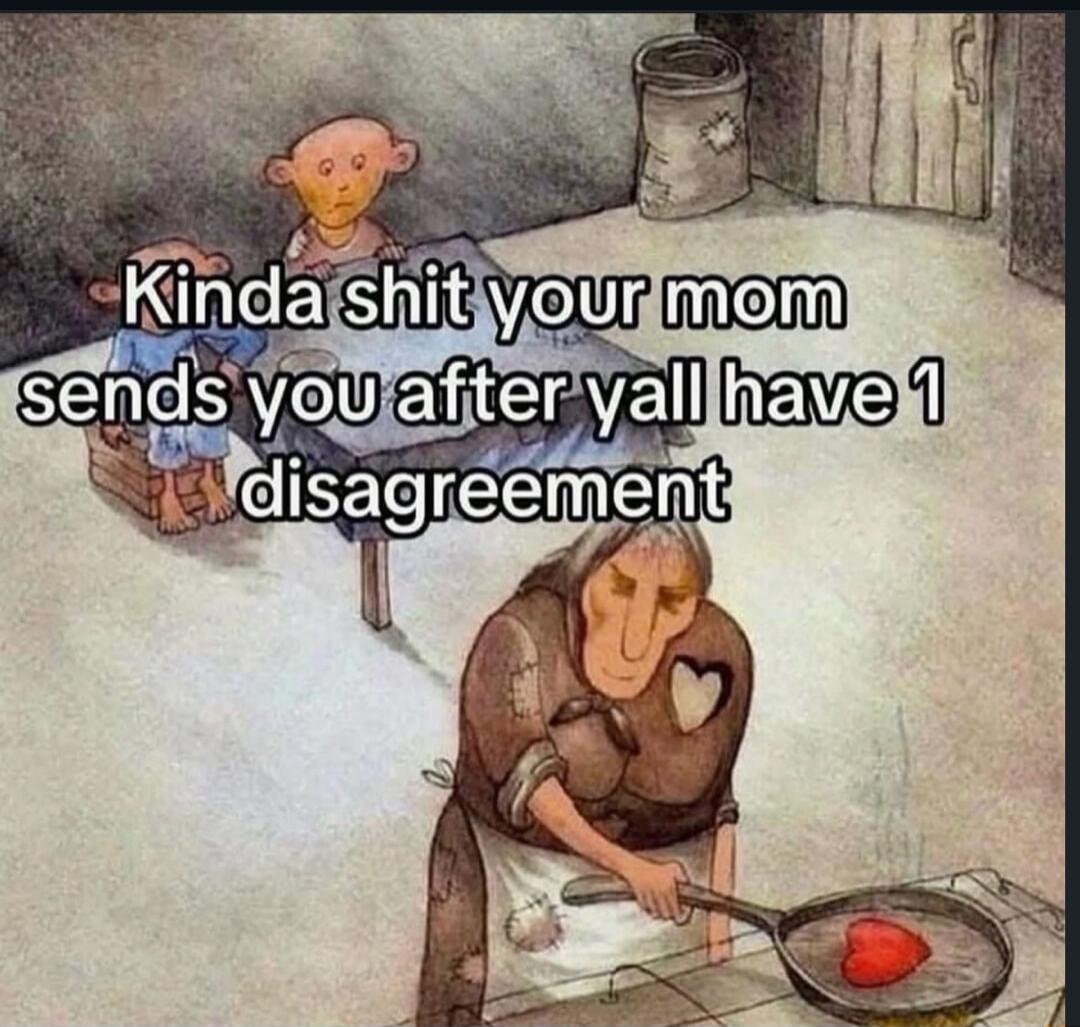 Kinda shit your mom sends you after y'all have 1 disagreement