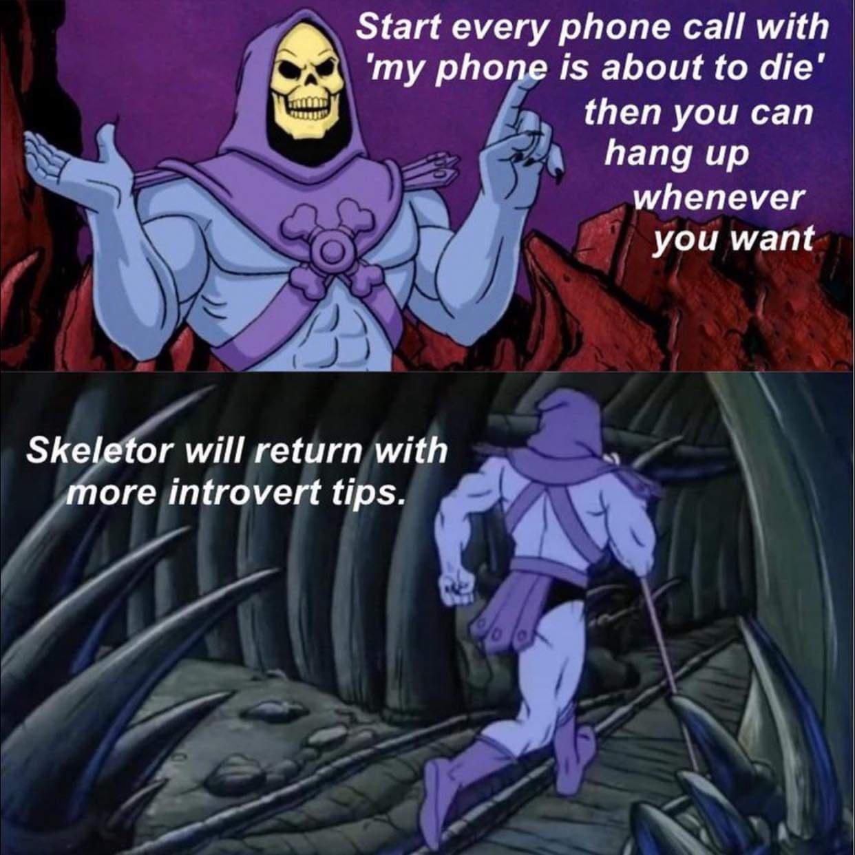 Start every phone call with my phone is about to die then you can hang up whenever S LVRET 1 ore introvert tips