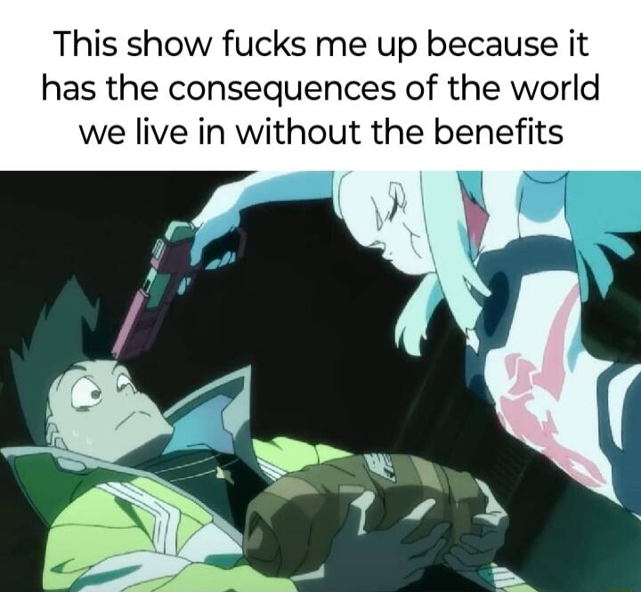 This show fucks me up because it has the consequences of the world we live in without the benefits