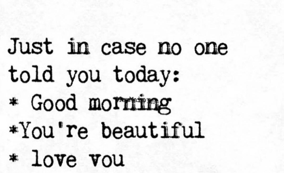 Just in case no one told you today: Good morning You're beautiful love you