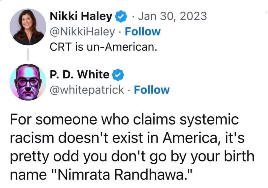 Nikki Haley Jan 30 2023 NikkiHaley Follow CRT is un American PD White whitepatrick Follow For someone who claims systemic racism doesnt exist in America its pretty odd you dont go by your birth name Nimrata Randhawa