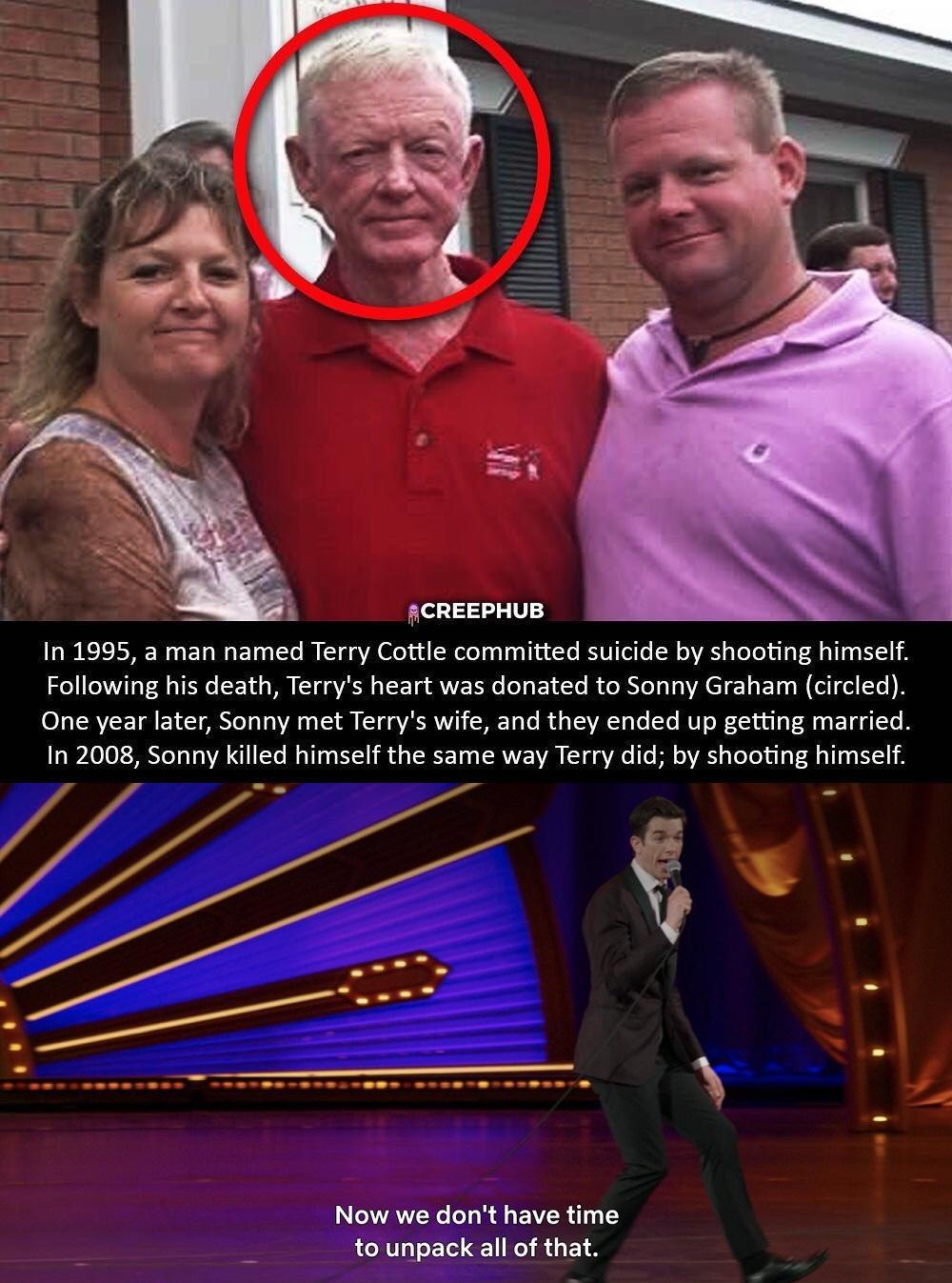 N R et 4 L 4 1Y FCREEPHUB In 1995 a man named Terry Cottle committed suicide by shooting himself Following his death Terrys heart was donated to Sonny Graham circled One year later Sonny met Terrys wife and they ended up getting married LW 0 0k Mo o o VA 11 1Te Mo 1100 kYT Mo TR 1 TSRV AVAN T o o VAo o R e1VARS aToToYalo V l g 114 o Y11 Now we dont have time to unpack all of that