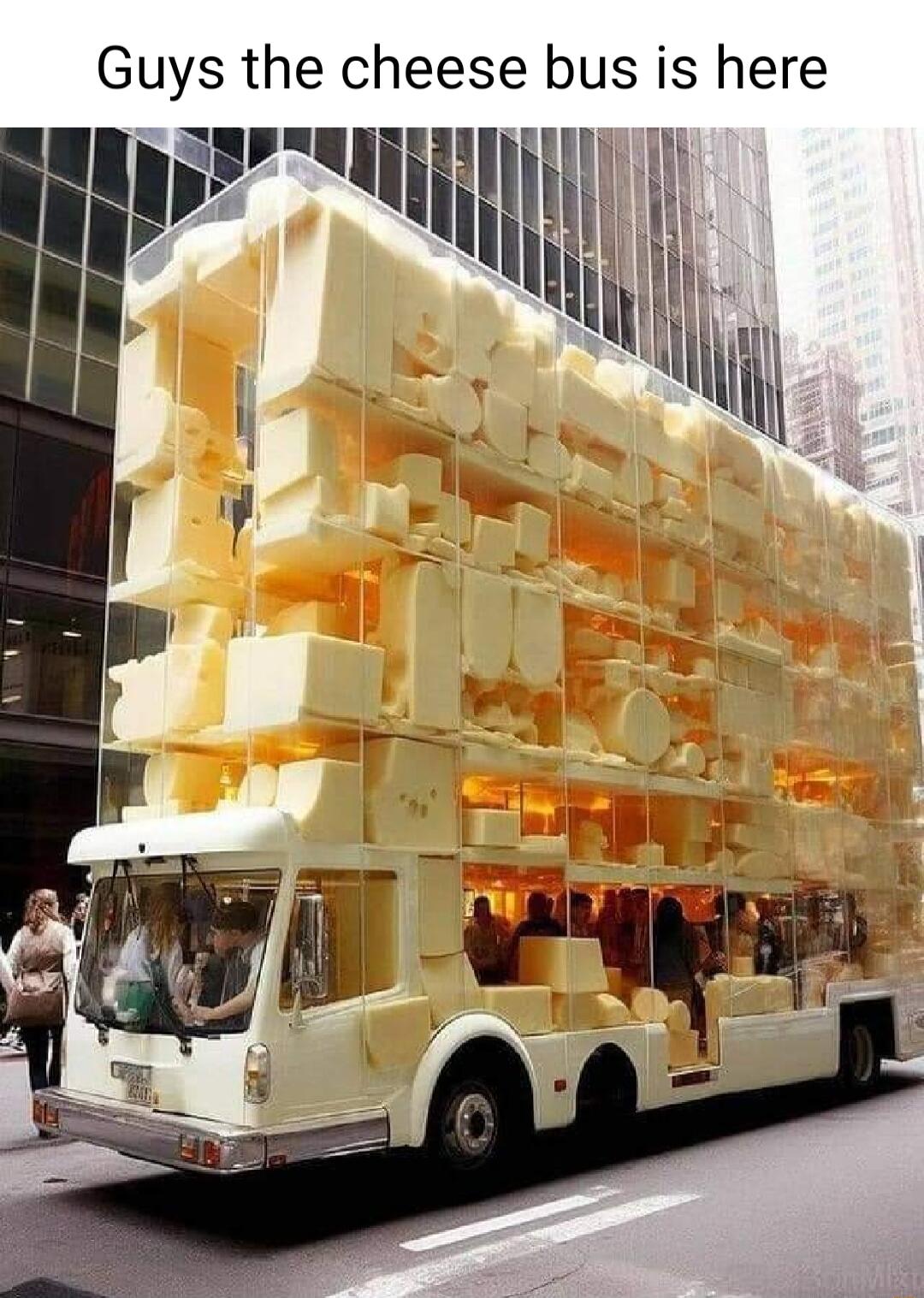 Guys the cheese bus is here S iEs III ik