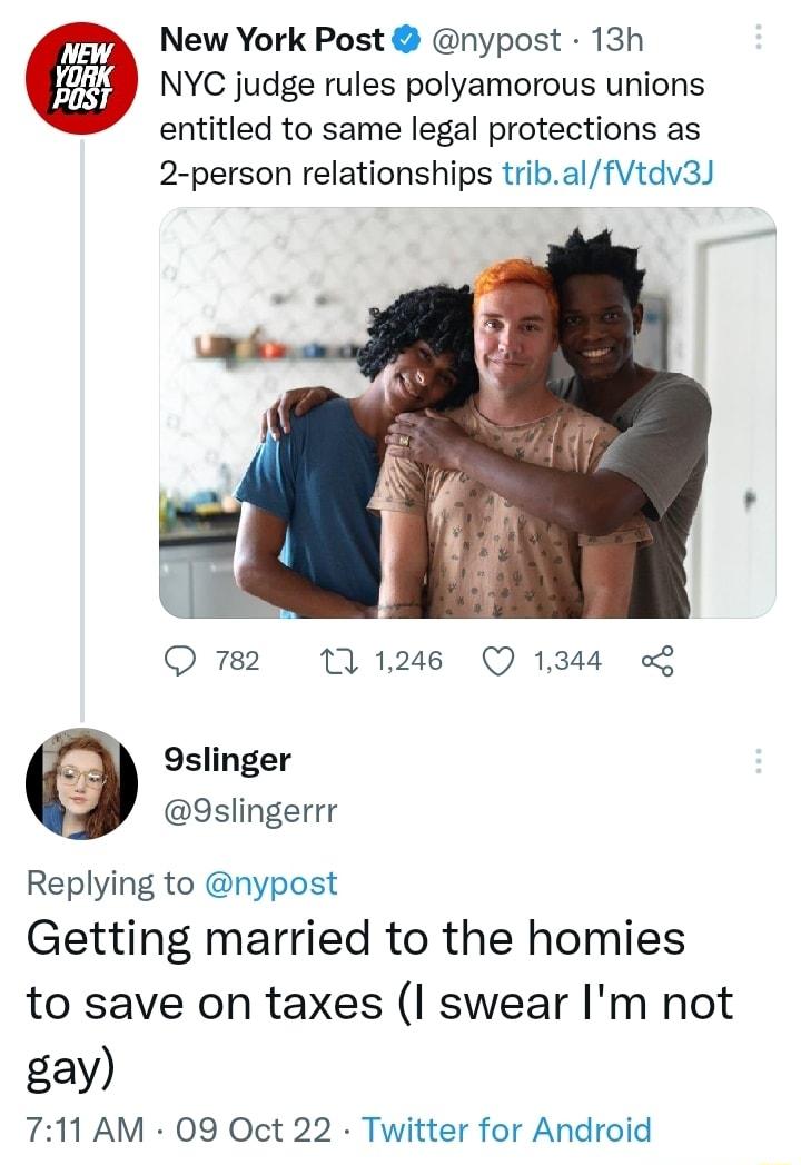 7 New York Post nypost 13h V NYC judge rules polyamorous unions entitled to same legal protections as 2 person relationships tribalfVtdv3 O 782 111246 Q 1344 6 9slinger 9slingerrr Replying to nypost Getting married to the homies to save on taxes I swear Im not gay 711 AM 09 Oct 22 Twitter for Android