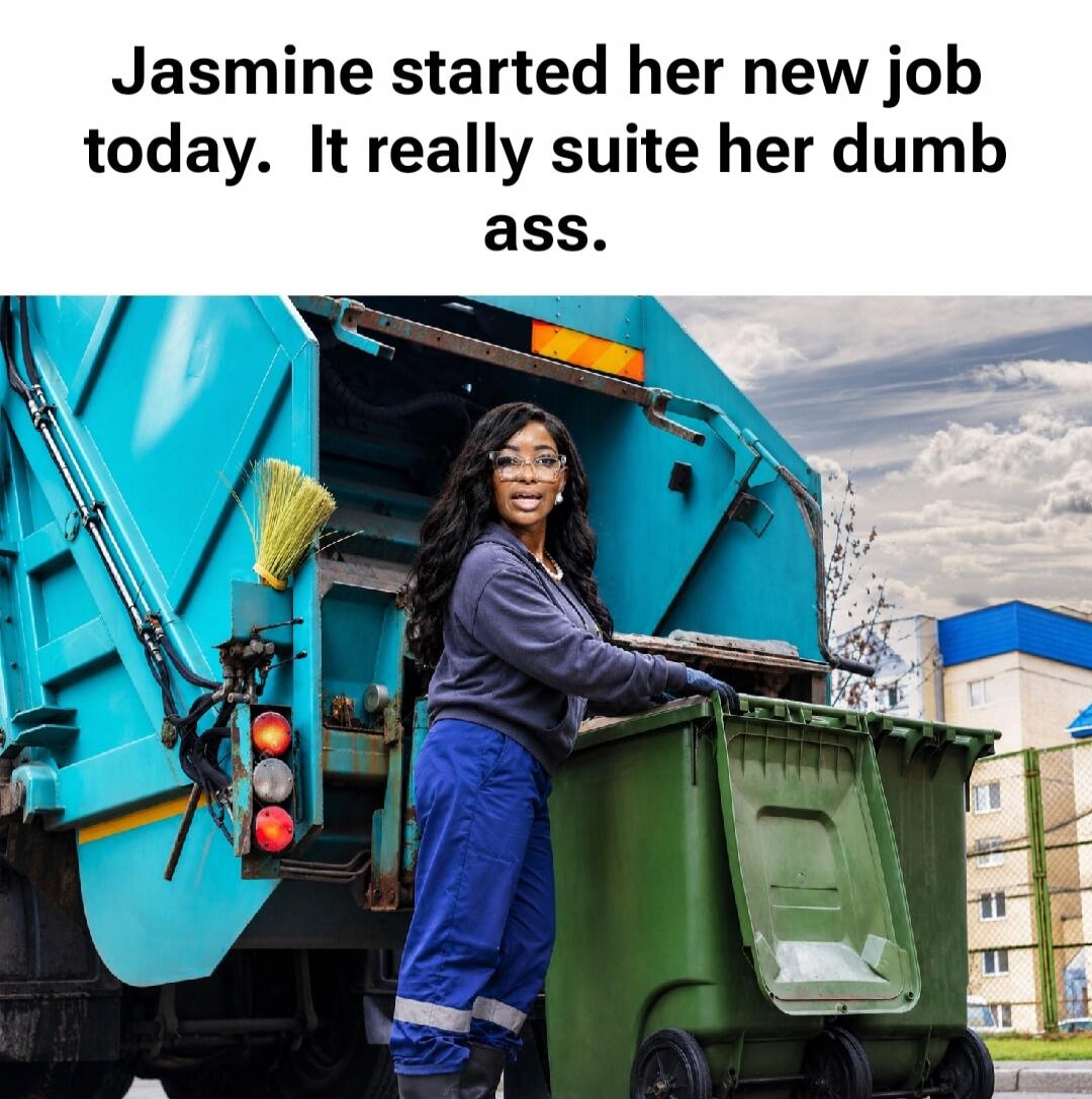 Jasmine started her new job today. It really suite her dumb ass.