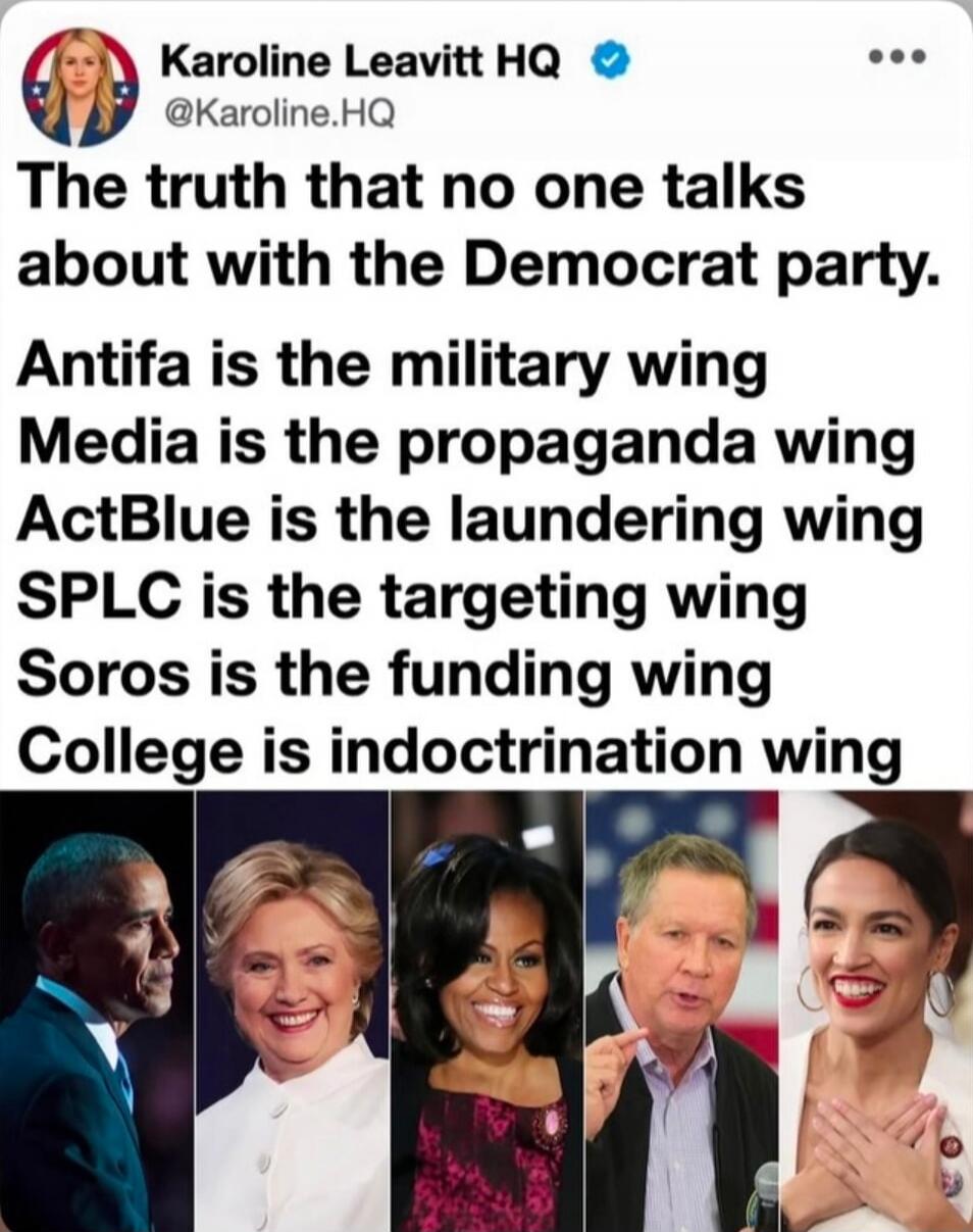 Karoline Leavitt HQ @Karoline.HQ The truth that no one talks about with the Democrat party. Antifa is the military wing Media is the propaganda wing ActBlue is the laundering wing SPLC is the targeting wing Soros is the funding wing College is indoctrination wing