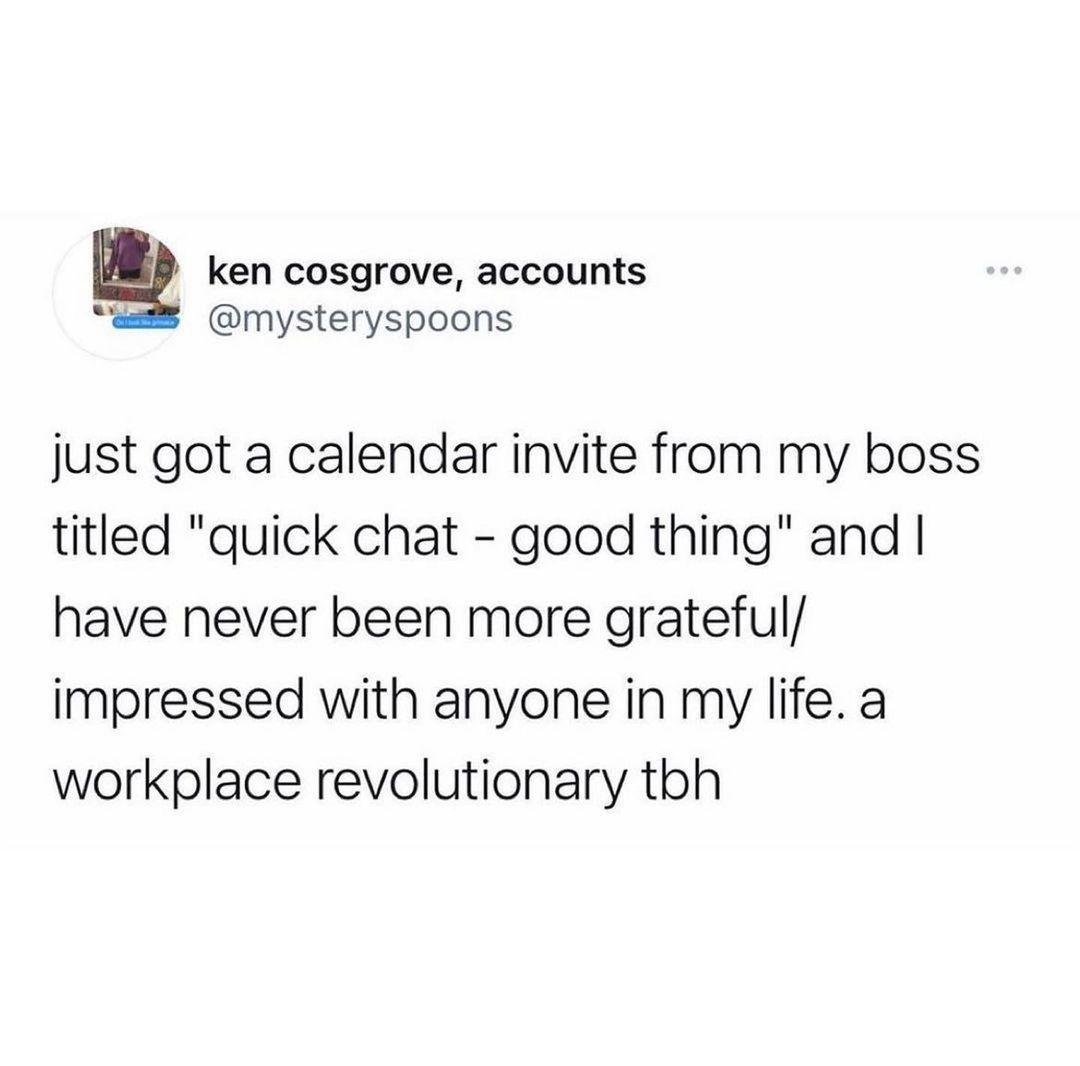 ken cosgrove accounts mysteryspoons just got a calendar invite from my boss titled quick chat good thing and have never been more grateful impressed with anyone in my life a workplace revolutionary tbh