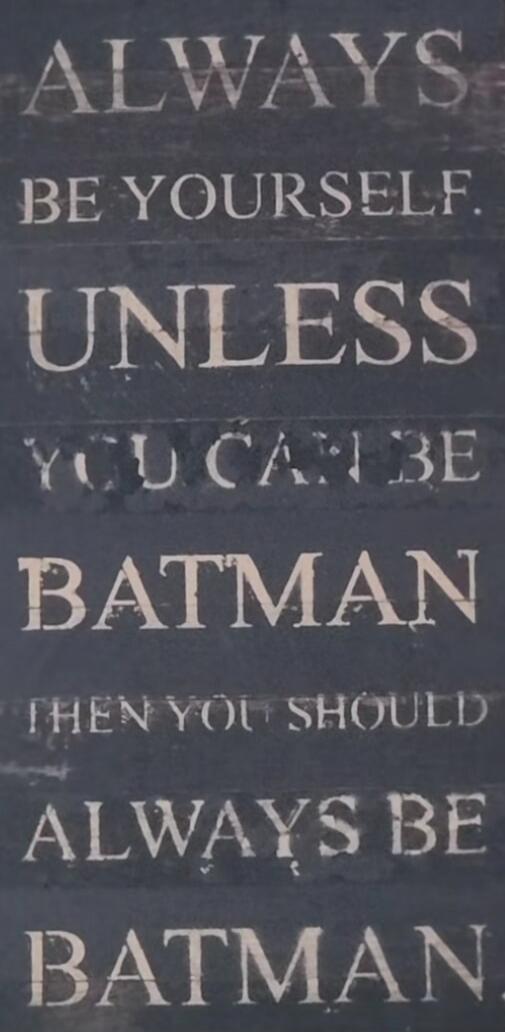 ALWAYS BE YOURSELF. UNLESS YOU CAN BE BATMAN THEN YOU SHOULD ALWAYS BE BATMAN.