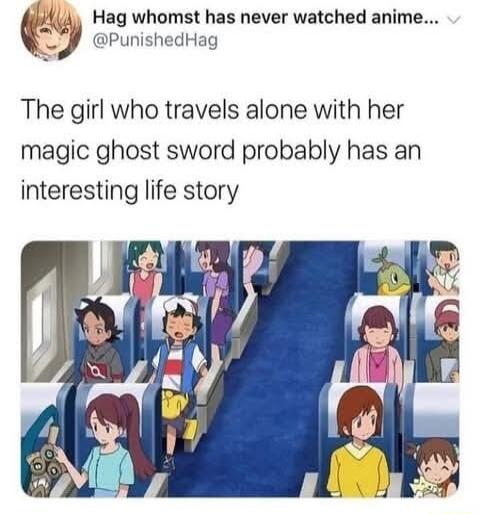 L Hag whomst has never watched anime y punishedHag The girl who travels alone with her magic ghost sword probably has an interesting life story