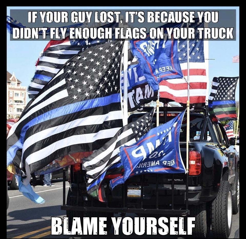 T IFYOUR GUY LOST ITS BECAUSEYOU DIDNTFLY ENOUGH FLAGS ON YOUR TRUCK e _BLAME YOURSELF f