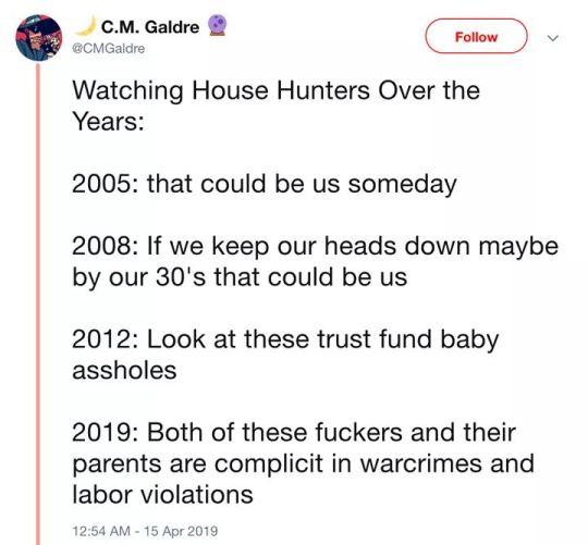 Q ufc eGaIdre e 5 Watching House Hunters Over the Years 2005 that could be us someday 2008 If we keep our heads down maybe by our 30s that could be us 2012 Look at these trust fund baby assholes 2019 Both of these fuckers and their parents are complicit in warcrimes and labor violations 1254 AM 15 Apr 2019