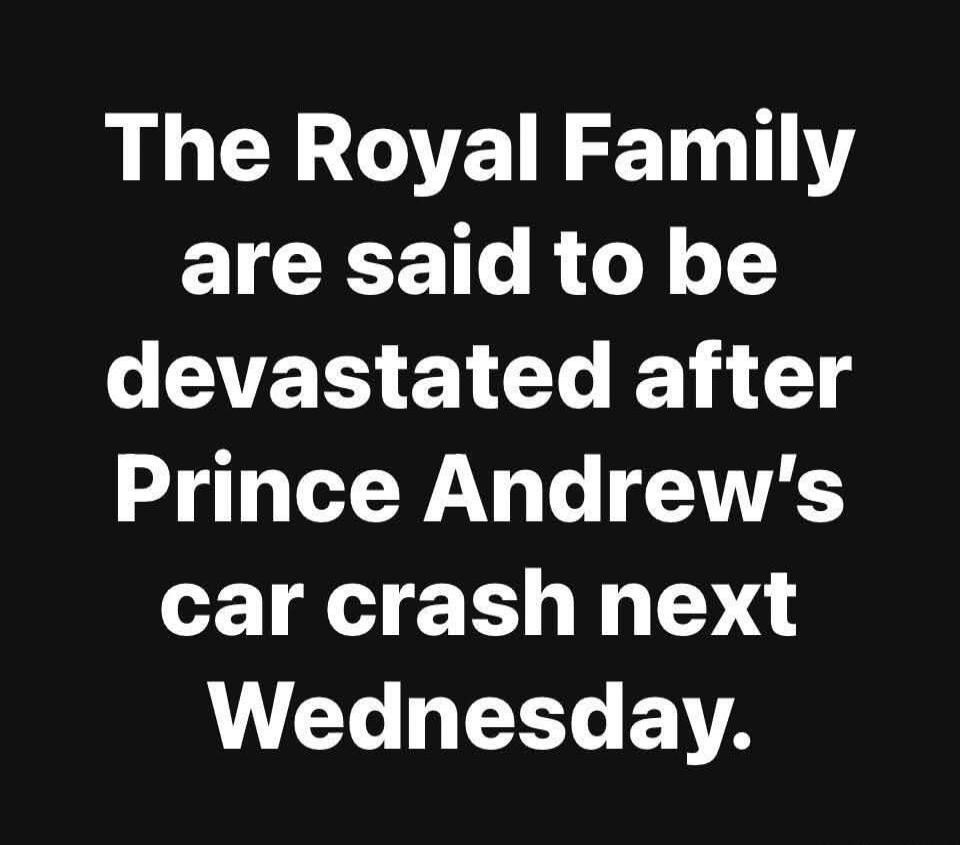 The Royal Family are said to be devastated after Prince Andrew's car crash next Wednesday.