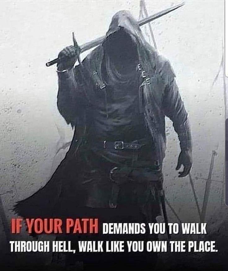 DEMANDS YOU TO WALK THROUGH HELL WALK LIKE YOU OWN THE PLACE