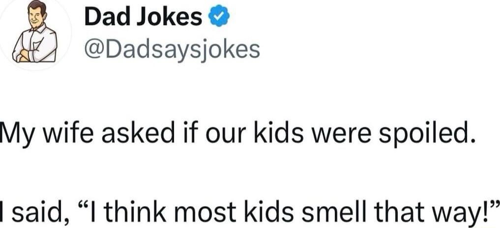 Dad Jokes Dadsaysjokes My wife asked if our kids were spoiled said I think most kids smell that way
