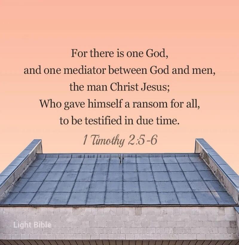 For there is one God, and one mediator between God and men, the man Christ Jesus; Who gave himself a ransom for all, to be testified in due time. I Timothy 2:5-6