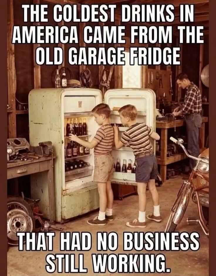 THE COLDEST DRINKS IN AMERICA CAME FROM THE OLD GARAGE FRIDGE THAT HAD NO BUSINESS STILL WORKING.
