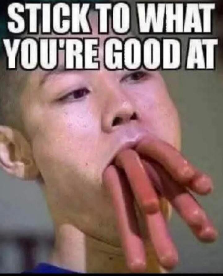 STICK TO WHAT YOU'RE GOOD AT