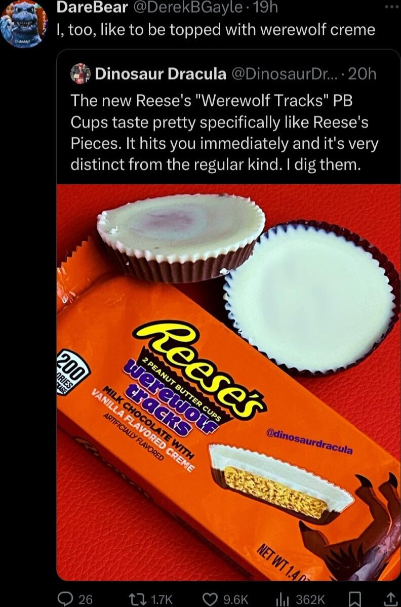 3 DareBear DerekBGayle 19h 1 too like to be topped with werewolf creme Dinosaur Dracula DinosaurDr 20h The new Reeses Werewolf Tracks PB Cups taste pretty specifically like Reeses Pieces It hits you immediately and its very distinct from the regular kind dig them