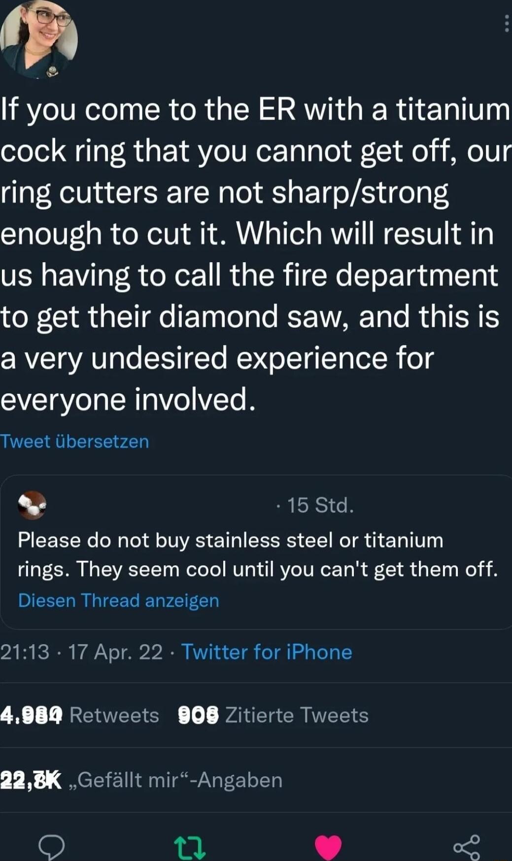 o If you come to the ER with a titanium cock ring that you cannot get off our ring cutters are not sharpstrong enough to cut it Which will result in us having to call the fire department o TIdaTT e F Ty TolaTo KT VIYARTa o RUS TS TS a very undesired experience for everyone involved Tweet iibersetzen 15 Std Please do not buy stainless steel or titanium rings They seem cool until you cant get them o