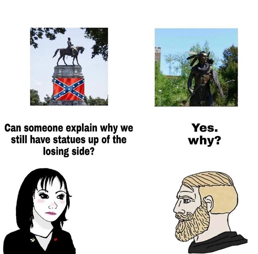 Can someone explain why we Yes still have statues up of the why losing side