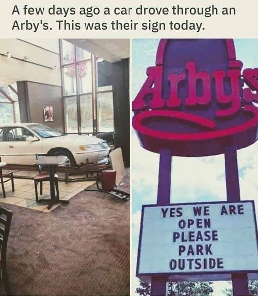 A few days ago a car drove through an Arbys This was their sign today YES WE ARE OPEN PLEASE PARK OUTSIDE