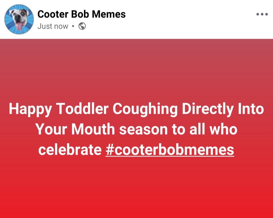 Cooter Bob Memes Just now Happy Toddler Coughing Directly Into Your Mouth season to all who celebrate #cooterbobmemes