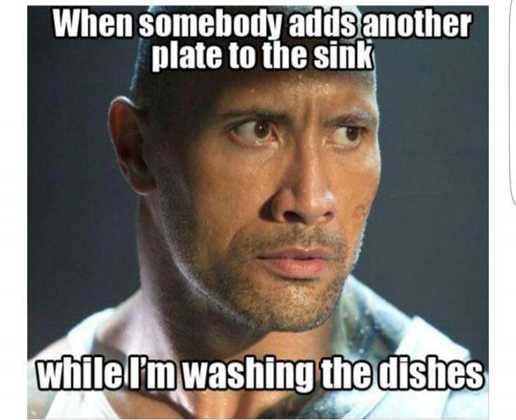 When somebody adds another plate to the sink while I'm washing the dishes