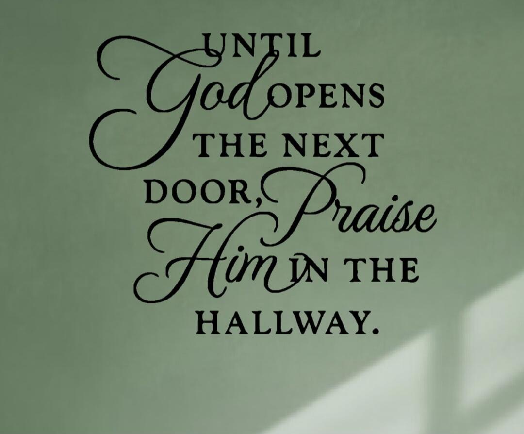 UNTIL God OPENS THE NEXT DOOR, Praise Him IN THE HALLWAY.