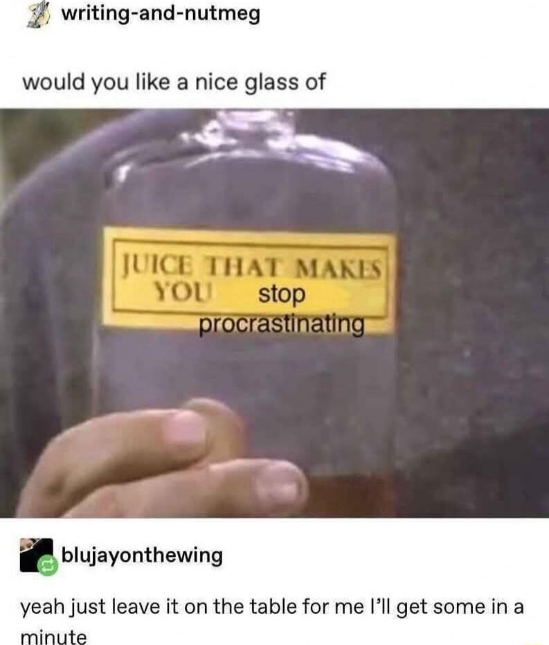 writing and nutmeg would you like a nice glass of blujayonthewing yeah just leave it on the table for me Il get some in a