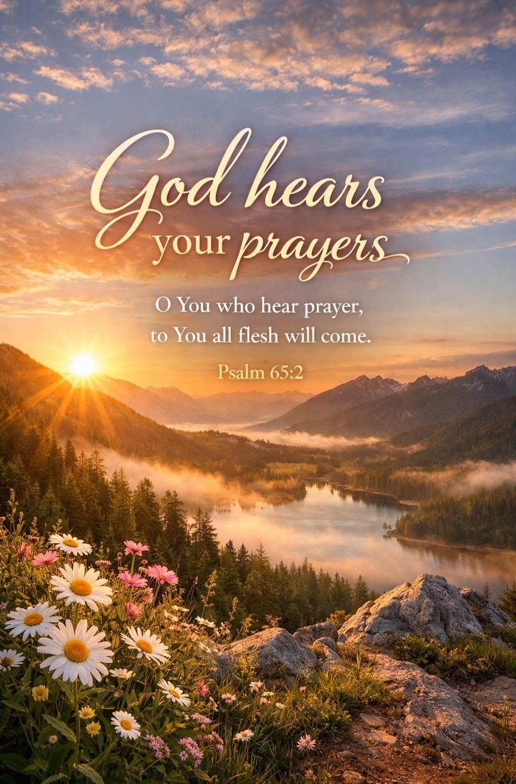 God hears your prayers. O You who hear prayer, to You all flesh will come. Psalm 65:2