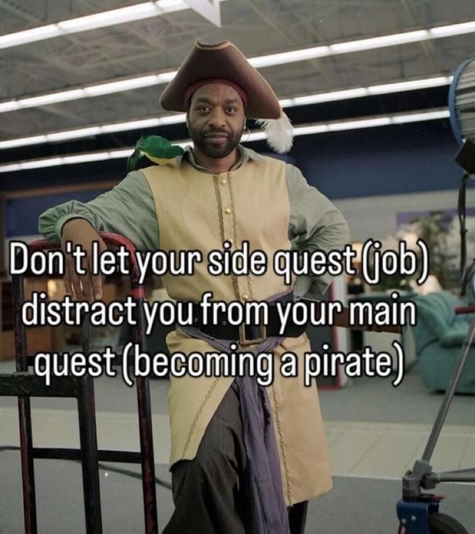 Don't let your side quest (job) distract you from your main quest (becoming a pirate)