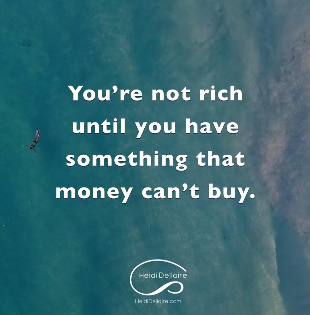 You're not rich until you have something that money can't buy. Heidi Dellaire HeidiDellaire.com